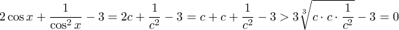 \displaystyle  2 \cos {x} +\frac {1}{\cos ^2{x}}-3=2 c +\frac {1}{c^2}-3 = c+  c +\frac {1}{c^2}-3> 3\sqrt [3]{c\cdot c \cdot \frac {1}{c^2}} - 3 = 0