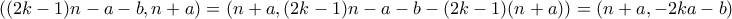 \displaystyle{((2k-1)n-a-b,n+a) = (n+a,(2k-1)n-a-b-(2k-1)(n+a)) = (n+a,-2ka-b)}