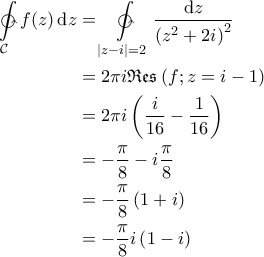 \displaystyle{\begin{aligned} 
\ointctrclockwise \limits_{\mathcal{C}} f(z) \, {\rm d}z &= \ointctrclockwise \limits_{\left | z-i \right |=2} \frac{{\rm d}z}{\left ( z^2+2i \right )^2} \\  
 &= 2\pi i \mathfrak{Res} \left ( f; z=i-1 \right )\\  
 &=2 \pi i \left ( \frac{i}{16} - \frac{1}{16} \right ) \\  
 &= -\frac{\pi}{8}- i \frac{\pi}{8}\\  
 &= -\frac{\pi}{8}\left ( 1+i \right )\\  
 &= -\frac{\pi}{8}i \left ( 1-i \right ) 
\end{aligned}}