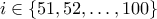 i \in \{51,52, \ldots, 100 \}