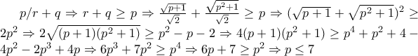 p/r+q\Rightarrow r+q\geq p\Rightarrow \frac{\sqrt{p+1}}{\sqrt{2}}+\frac{\sqrt{p^2+1}}{\sqrt{2}}\geq p\Rightarrow (\sqrt{p+1}+\sqrt{p^2+1})^2\geq 2p^2\Rightarrow 2\sqrt{(p+1)(p^2+1)}\geq p^2-p-2\Rightarrow 4(p+1)(p^2+1)\geq p^4+p^2+4-4p^2-2p^3+4p\Rightarrow 6p^3+7p^2\geq p^4\Rightarrow 6p+7\geq p^2\Rightarrow p\leq 7