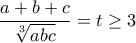 \displaystyle{\frac{a+b+c}{\sqrt[3]{abc}}=t\geq 3}