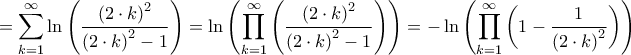 \displaystyle{ = \sum\limits_{k = 1}^\infty {\ln \left( {\frac{{{{\left( {2 \cdot k} \right)}^2}}}{{{{\left( {2 \cdot k} \right)}^2} - 1}}} \right)} = \ln \left( {\prod\limits_{k = 1}^\infty {\left( {\frac{{{{\left( {2 \cdot k} \right)}^2}}}{{{{\left( {2 \cdot k} \right)}^2} - 1}}} \right)} } \right) = - \ln \left( {\prod\limits_{k = 1}^\infty {\left( {1 - \frac{1}{{{{\left( {2 \cdot k} \right)}^2}}}} \right)} } \right)} \displaystyle{ = \sum\limits_{k = 1}^\infty {\ln \left( {\frac{{{{\left( {2 \cdot k} \right)}^2}}}{{{{\left( {2 \cdot k} \right)}^2} - 1}}} \right)} = \ln \left( {\prod\limits_{k = 1}^\infty {\left( {\frac{{{{\left( {2 \cdot k} \right)}^2}}}{{{{\left( {2 \cdot k} \right)}^2} - 1}}} \right)} } \right) = - \ln \left( {\prod\limits_{k = 1}^\infty {\left( {1 - \frac{1}{{{{\left( {2 \cdot k} \right)}^2}}}} \right)} } \right)}