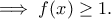 \displaystyle{\implies f(x)\geq 1.}