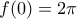 f(0) = 2\pi