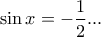\displaystyle \sin x=-\frac{1}{2}... \displaystyle \sin x=-\frac{1}{2}...