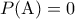 \displaystyle{P({\rm A})=0}