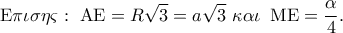 \displaystyle{ 
{\rm E}\pi \iota \sigma \eta \varsigma :\,\,{\rm A}{\rm E} = R\sqrt 3  = a\sqrt 3 \,\,\kappa \alpha \iota \,\,\,{\rm M}{\rm E} = \frac{\alpha }{4}. 
}