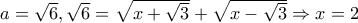 a=\sqrt{6},\sqrt{6}=\sqrt{x+\sqrt{3}}+\sqrt{x-\sqrt{3}}\Rightarrow x=2