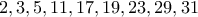 \displaystyle{2,3,5,11,17,19,23,29,31}