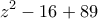\displaystyle{z^2-16+89}