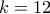 k=12