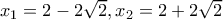 x_1=2-2\sqrt{2},x_2=2+2\sqrt{2}