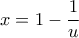 \displaystyle{x = 1 - \frac{1}{u}}