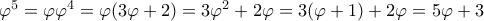 \varphi ^5= \varphi \varphi ^4= \varphi ( 3\varphi  +2)= 3\varphi ^2 +2\varphi =  3(\varphi +1) + 2\varphi = 5\varphi +3