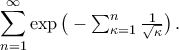 \displaystyle\mathop{\sum}\limits_{{n}=1}^{\infty}\exp\big(-\textstyle{\sum_{\kappa=1}^{n}\frac{1}{\sqrt{\kappa}}}\big)\,. \displaystyle\mathop{\sum}\limits_{{n}=1}^{\infty}\exp\big(-\textstyle{\sum_{\kappa=1}^{n}\frac{1}{\sqrt{\kappa}}}\big)\,.
