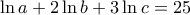 \ln{a}+2\ln{b}+3\ln{c}=25 \ln{a}+2\ln{b}+3\ln{c}=25