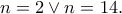 n = 2 \vee n = 14.