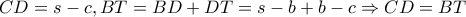 \displaystyle{CD = s - c,BT = BD + DT = s - b + b - c \Rightarrow CD = BT}