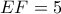 EF = 5