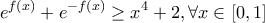 \displaystyle{{e^{f\left( x \right)}} + {e^{ - f\left( x \right)}} \ge {x^4} + 2,\forall x \in \left[ {0,1} \right]}