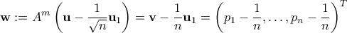 \displaystyle{\mathbf{w} := A^m \left(\mathbf{u} - \frac{1}{\sqrt{n}}\mathbf{u}_1\right) = \mathbf{v} - \frac{1}{n}\mathbf{u}_1 = \left(p_1-\frac{1}{n},\ldots,p_n - \frac{1}{n} \right)^T}