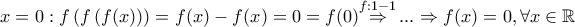 x=0:f\left( f\left( f(x) \right) \right)=f(x)-f(x)=0=f(0)\overset{f:1-1}{\mathop{\Rightarrow }}\,...\Rightarrow f(x)=0,\forall x\in \mathbb{R} x=0:f\left( f\left( f(x) \right) \right)=f(x)-f(x)=0=f(0)\overset{f:1-1}{\mathop{\Rightarrow }}\,...\Rightarrow f(x)=0,\forall x\in \mathbb{R}