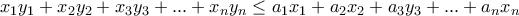 \displaystyle{x_1 y_1 +x_2 y_2 +x_3 y_3 + . . . +x_n y_n \leq a_1 x_1 +a_2 x_2 + a_3 y_3 + . . . + a_n x_n} \displaystyle{x_1 y_1 +x_2 y_2 +x_3 y_3 + . . . +x_n y_n \leq a_1 x_1 +a_2 x_2 + a_3 y_3 + . . . + a_n x_n}