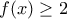 \displaystyle{f(x)\ge 2}