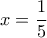 x=\dfrac {1} {5}