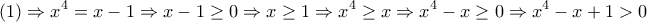 \displaystyle{\left( 1 \right)\Rightarrow {{x}^{4}}=x-1\Rightarrow x-1\ge 0\Rightarrow x\ge 1\Rightarrow {{x}^{4}}\ge x\Rightarrow {{x}^{4}}-x\ge 0\Rightarrow {{x}^{4}}-x+1>0}