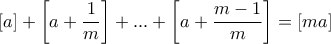 \displaystyle{ \left [a \right ] + \left [a + \frac {1}{m}  \right ] +...+ \left [a + \frac {m-1}{m}  \right ]= \left [ma \right ]
