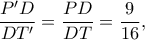 \displaystyle \frac{{P'D}}{{DT'}} = \frac{{PD}}{{DT}} = \frac{9}{{16}},