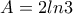 \displaystyle{A=2ln3}