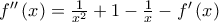 f''\left( x \right) = \frac{1}{{{x^2}}} + 1 - \frac{1}{x} - f'\left( x \right)