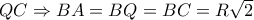 QC\Rightarrow BA=BQ=BC=R \sqrt{2} QC\Rightarrow BA=BQ=BC=R \sqrt{2}