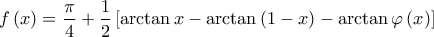 \displaystyle{f\left( x \right) = \frac{\pi }{4} + \frac{1}{2}\left[ {\arctan x - \arctan \left( {1 - x} \right) - \arctan \varphi \left( x \right)} \right]}