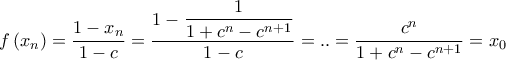 \displaystyle{f\left( {{x_n}} \right) = \frac{{1 - {x_n}}}{{1 - c}} = \frac{{1 - \dfrac{1}{{1 + {c^n} - {c^{n + 1}}}}}}{{1 - c}} = .. = \frac{{{c^n}}}{{1 + {c^n} - {c^{n + 1}}}} = {x_0}}