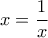 \displaystyle{x= \frac{1}{x}}