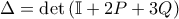 \displaystyle{\Delta = \det \left( \mathbb{I} + 2 P + 3 Q \right)} \displaystyle{\Delta = \det \left( \mathbb{I} + 2 P + 3 Q \right)}