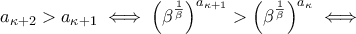a_{\kappa+2}>a_{\kappa+1} \iff \left(\beta^{\frac{1}{\beta}}\right)^{a_{\kappa+1}}>\left(\beta^{\frac{1}{\beta}}\right)^{a_{\kappa}} \iff a_{\kappa+2}>a_{\kappa+1} \iff \left(\beta^{\frac{1}{\beta}}\right)^{a_{\kappa+1}}>\left(\beta^{\frac{1}{\beta}}\right)^{a_{\kappa}} \iff