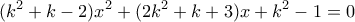 \displaystyle{(k^2+k-2)x^2+(2k^2+k+3)x+k^2-1=0}
