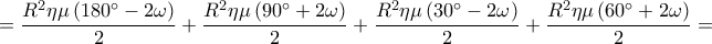  \displaystyle  = \frac{{{R^2}\eta \mu \left( {180^\circ  - 2\omega } \right)}}{2} + \frac{{{R^2}\eta \mu \left( {90^\circ  + 2\omega } \right)}}{2} + \frac{{{R^2}\eta \mu \left( {30^\circ  - 2\omega } \right)}}{2} + \frac{{{R^2}\eta \mu \left( {60^\circ  + 2\omega } \right)}}{2} = 