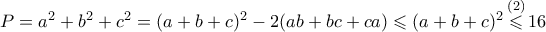 P=a^2+b^2+c^2=(a+b+c)^2-2(ab+bc+ca) \leqslant (a+b+c)^2 \mathop \leqslant \limits^{(2)} 16