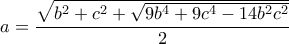 \displaystyle a = \frac{{\sqrt {{b^2} + {c^2} + \sqrt {9{b^4} + 9{c^4} - 14{b^2}{c^2}} } }}{2} \displaystyle a = \frac{{\sqrt {{b^2} + {c^2} + \sqrt {9{b^4} + 9{c^4} - 14{b^2}{c^2}} } }}{2}