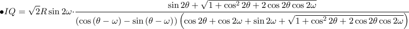 \displaystyle \bullet IQ=\sqrt{2}R\sin2\omega \cdot \frac{\sin2\theta +\sqrt{1+\cos^{2}2\theta +2\cos2\theta \cos2\omega }}{\left ( \cos\left ( \theta -\omega  \right )-\sin \left ( \theta -\omega  \right )\right )\left ( \cos2\theta +\cos2\omega +\sin2\omega +\sqrt{1+\cos^{2}2\theta +2\cos2\theta \cos2\omega } \right )}