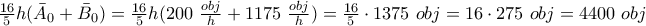 \frac{16}{5}h(\bar A_0 + \bar B_0) = \frac{16}{5}h(200~\frac{obj}{h}+1175~\frac{obj}{h})=\frac{16}{5}\cdot1375~obj=16\cdot 275~obj=4400 ~obj