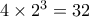 4 \times2^3=32