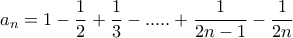 \displaystyle a_{n}=1-\frac{1}{2}+\frac{1}{3}-.....+\frac{1}{2n-1}-\frac{1}{2n}