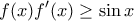 \displaystyle{f(x)f^{\prime}(x)\geq \sin x}